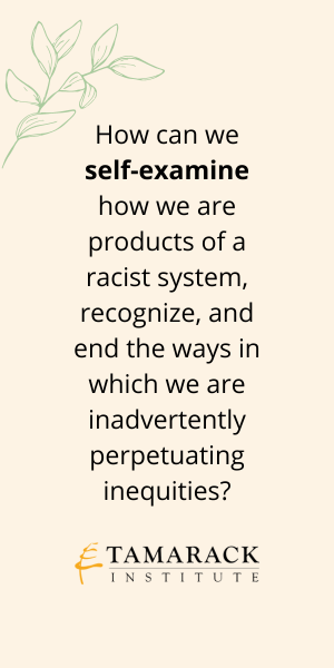 How can we self-examine how we are products of a racist system, recognize, and end the ways in which we are inadvertently perpetuating inequities?